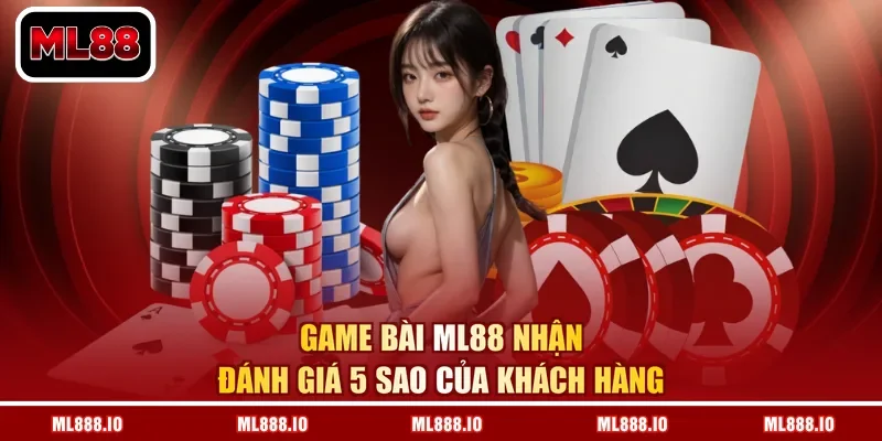 Game bài ML88 nhận đánh giá 5 sao của khách hàng