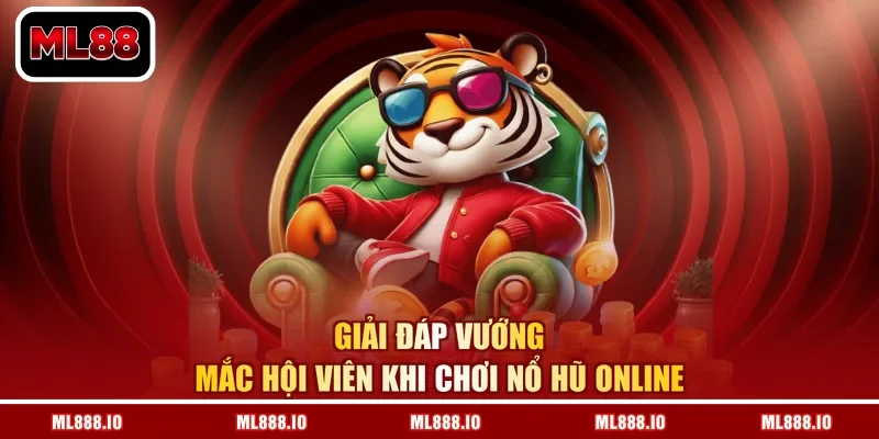 Giải đáp vướng mắc hội viên khi chơi nổ hũ online