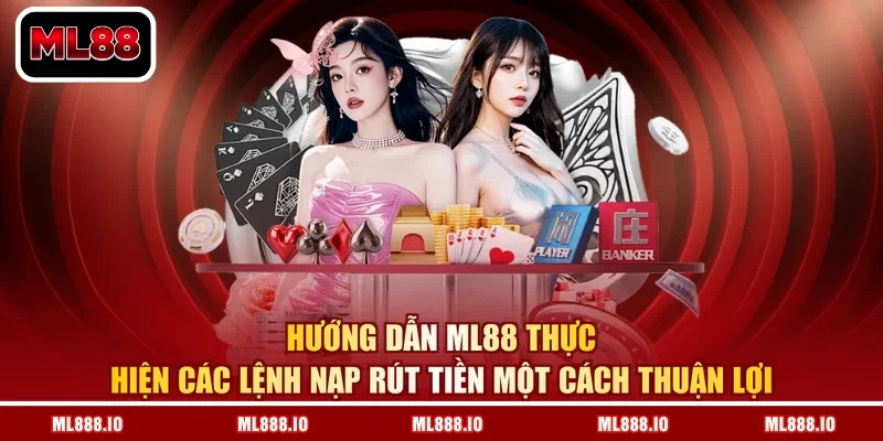 Hướng dẫn ML88 thực hiện các lệnh nạp rút tiền một cách thuận lợi 