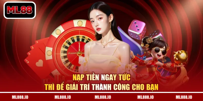 Nạp tiền ngay tức thì để giải trí thành công cho bạn
