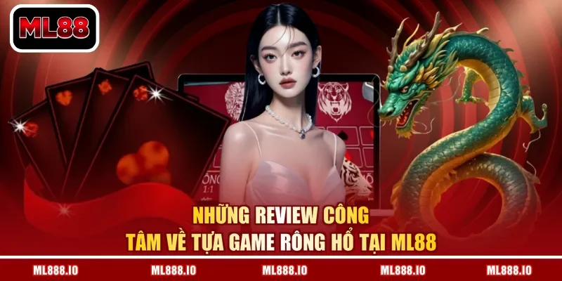 Những review công tâm về tựa game rông hổ tại ML88