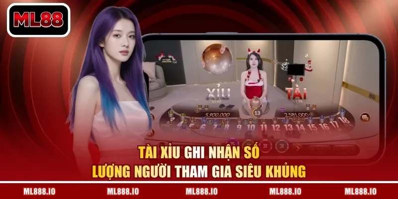 Tài Xỉu ghi nhận số lượng người tham gia siêu khủng