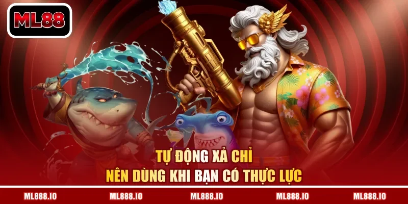 Tự động xả chỉ nên dùng khi bạn có thực lực